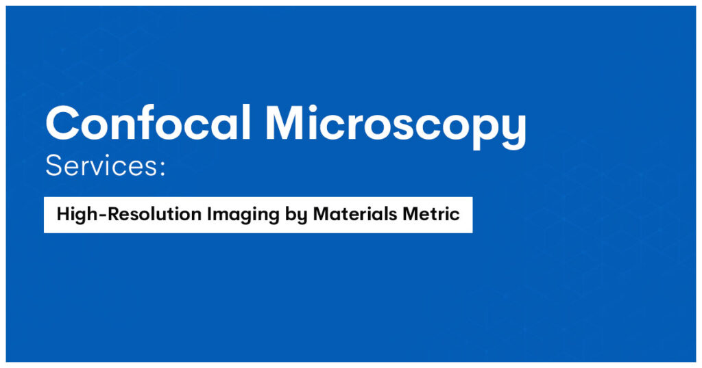 Confocal Microscopy Services: High-Resolution Imaging by Materials Metric