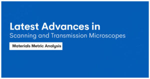 Latest Advances in Scanning and Transmission Microscopes – Materials Metric Analysis